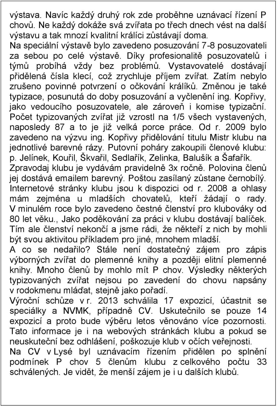 Vystavovatelé dostávají přidělená čísla klecí, což zrychluje příjem zvířat. Zatím nebylo zrušeno povinné potvrzení o očkování králíků.