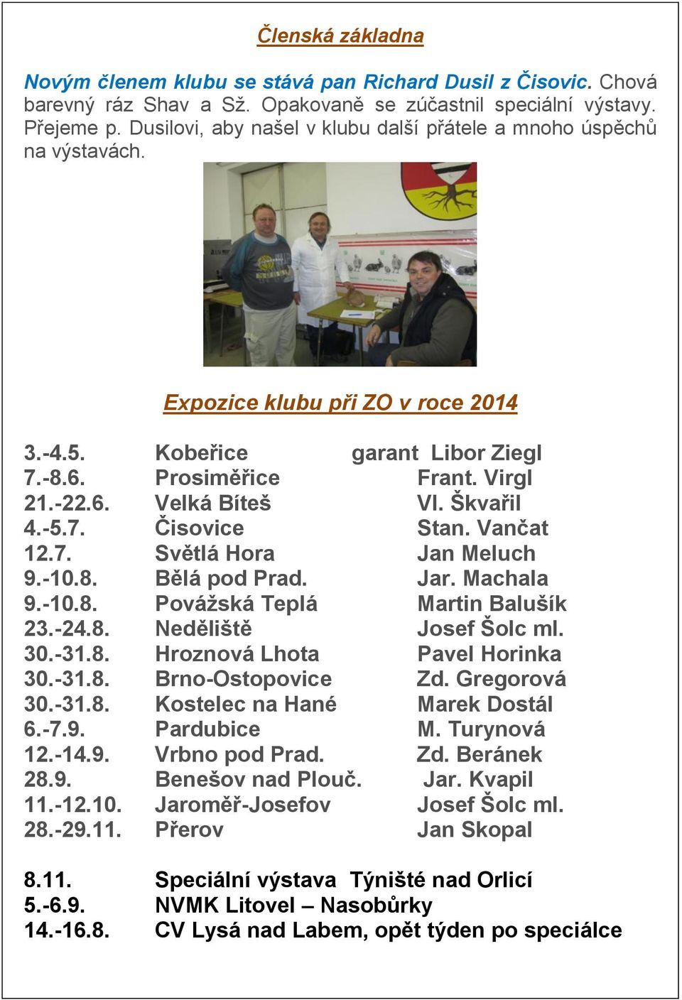 Škvařil 4.-5.7. Čisovice Stan. Vančat 12.7. Světlá Hora Jan Meluch 9.-10.8. Bělá pod Prad. Jar. Machala 9.-10.8. Povážská Teplá Martin Balušík 23.-24.8. Neděliště Josef Šolc ml. 30.-31.8. Hroznová Lhota Pavel Horinka 30.