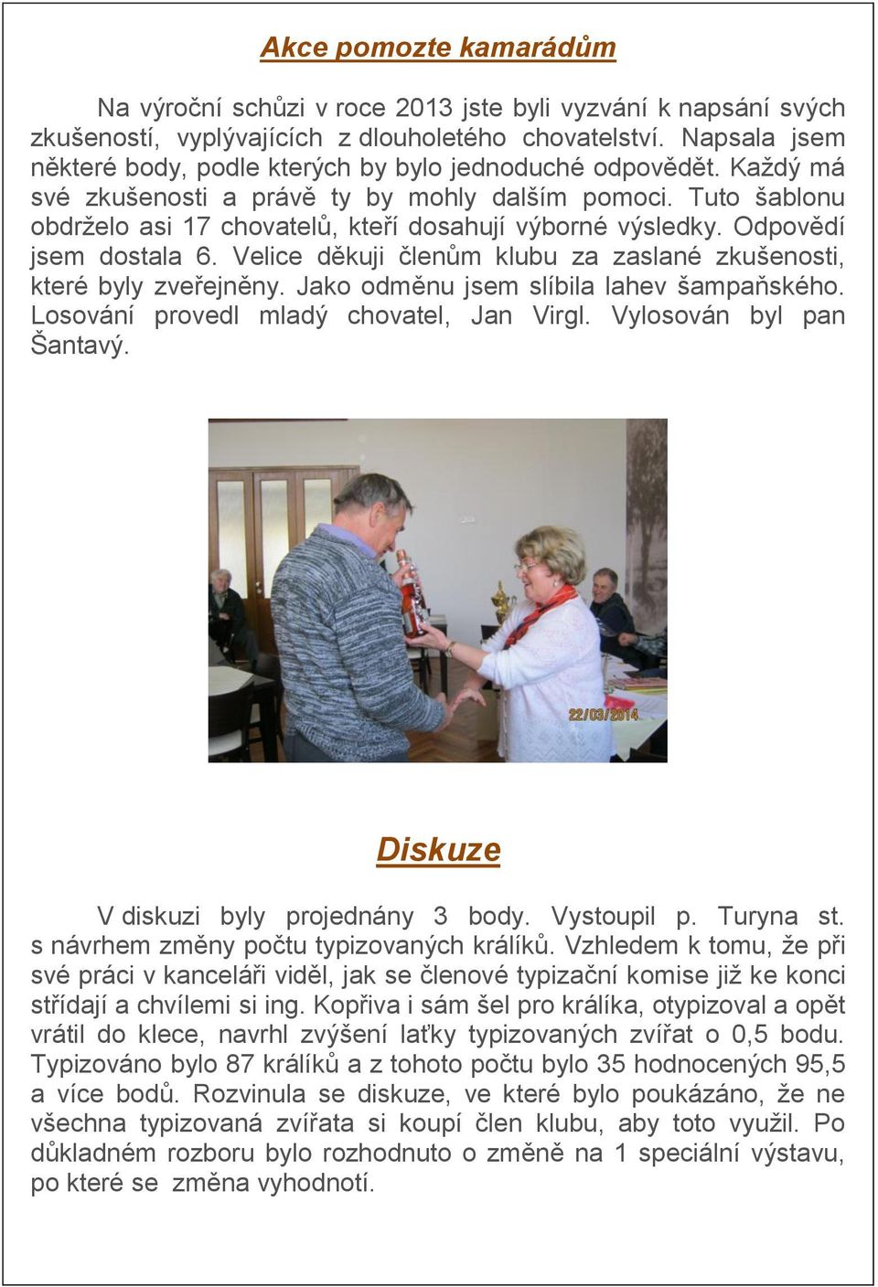 Tuto šablonu obdrželo asi 17 chovatelů, kteří dosahují výborné výsledky. Odpovědí jsem dostala 6. Velice děkuji členům klubu za zaslané zkušenosti, které byly zveřejněny.