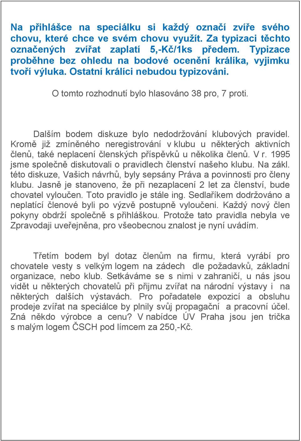 Dalším bodem diskuze bylo nedodržování klubových pravidel. Kromě již zmíněného neregistrování v klubu u některých aktivních členů, také neplacení členských příspěvků u několika členů. V r.