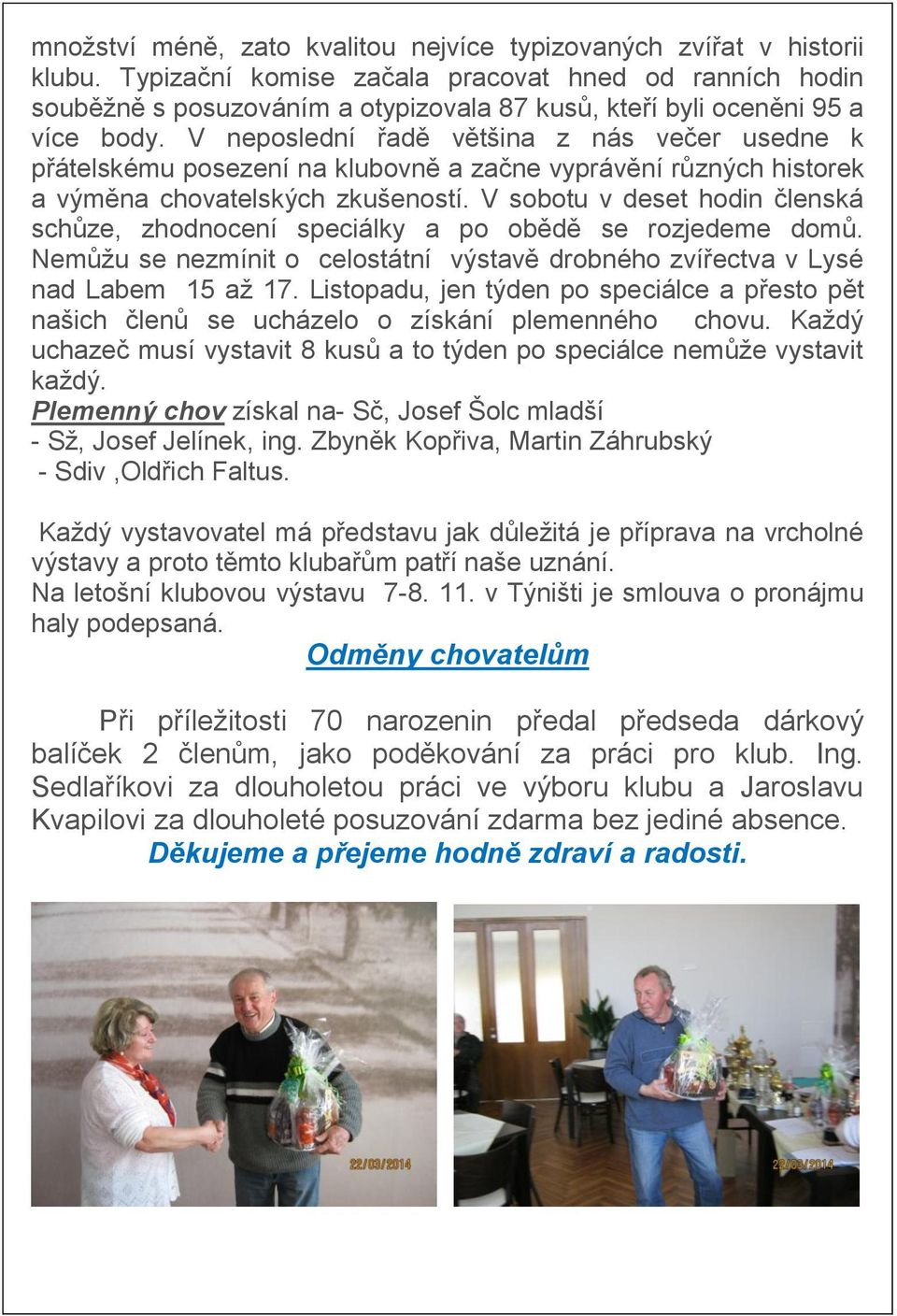 V neposlední řadě většina z nás večer usedne k přátelskému posezení na klubovně a začne vyprávění různých historek a výměna chovatelských zkušeností.