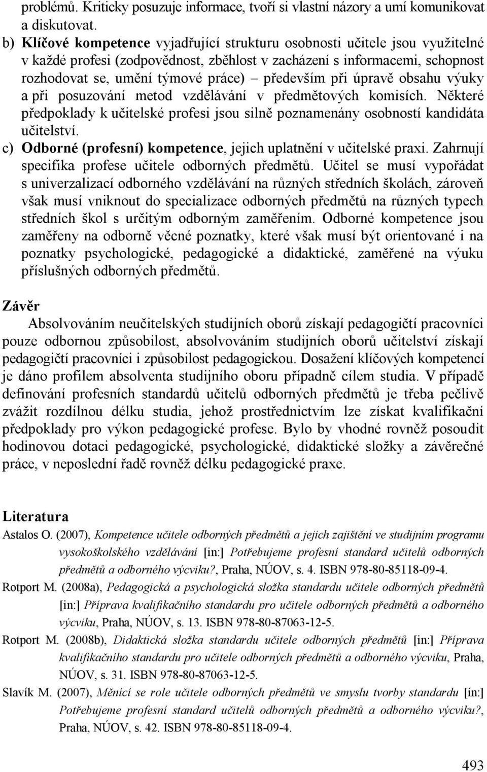 při úpravě obsahu výuky a při posuzování metod vzdělávání v předmětových komisích. Některé předpoklady k učitelské profesi jsou silně poznamenány osobností kandidáta učitelství.
