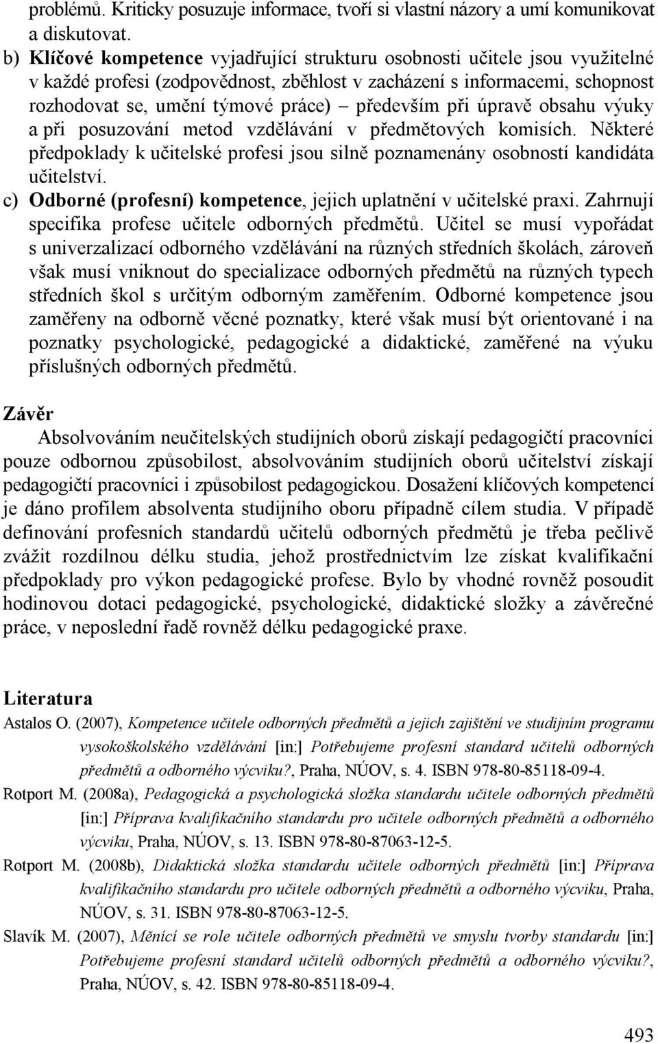 při úpravě obsahu výuky a při posuzování metod vzdělávání v předmětových komisích. Některé předpoklady k učitelské profesi jsou silně poznamenány osobností kandidáta učitelství.