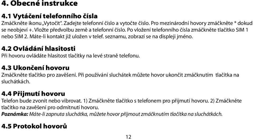 2 Ovládání hlasitosti Při hovoru ovládáte hlasitost tlačítky na levé straně telefonu. 4.3 Ukončení hovoru Zmáčkněte tlačítko pro zavěšení.