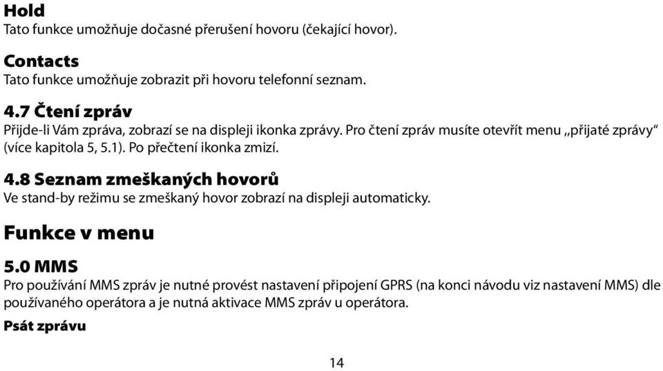 Po přečtení ikonka zmizí. 4.8 Seznam zmeškaných hovorů Ve stand-by režimu se zmeškaný hovor zobrazí na displeji automaticky. Funkce v menu 5.