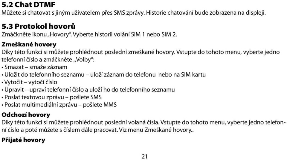 Vstupte do tohoto menu, vyberte jedno telefonní číslo a zmáčkněte,,volby : Smazat smaže záznam Uložit do telefonního seznamu uloží záznam do telefonu nebo na SIM kartu Vytočit vytočí číslo Upravit