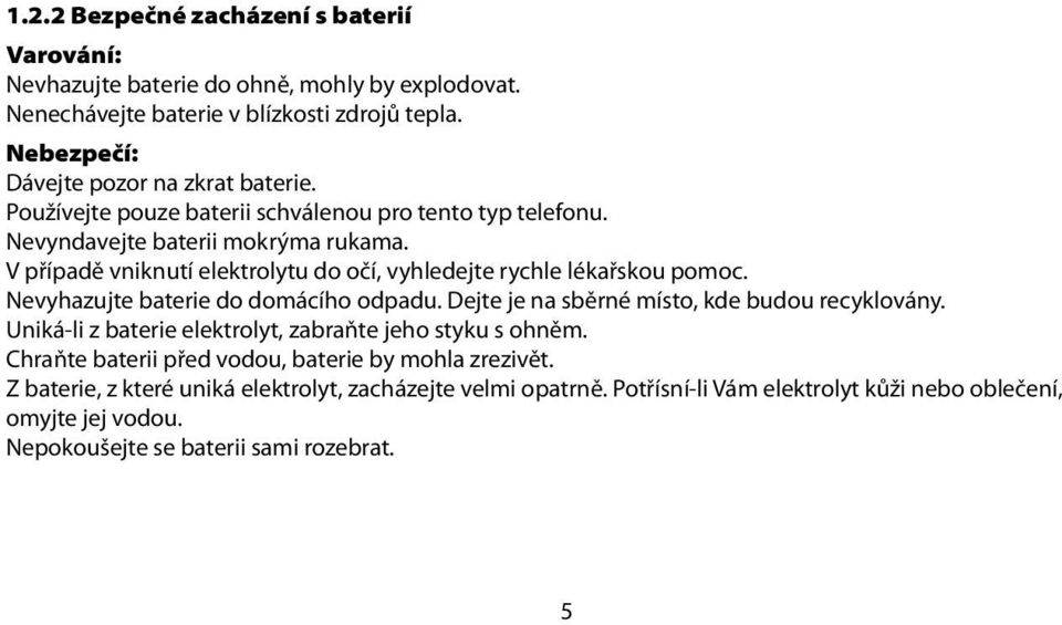 V případě vniknutí elektrolytu do očí, vyhledejte rychle lékařskou pomoc. Nevyhazujte baterie do domácího odpadu. Dejte je na sběrné místo, kde budou recyklovány.