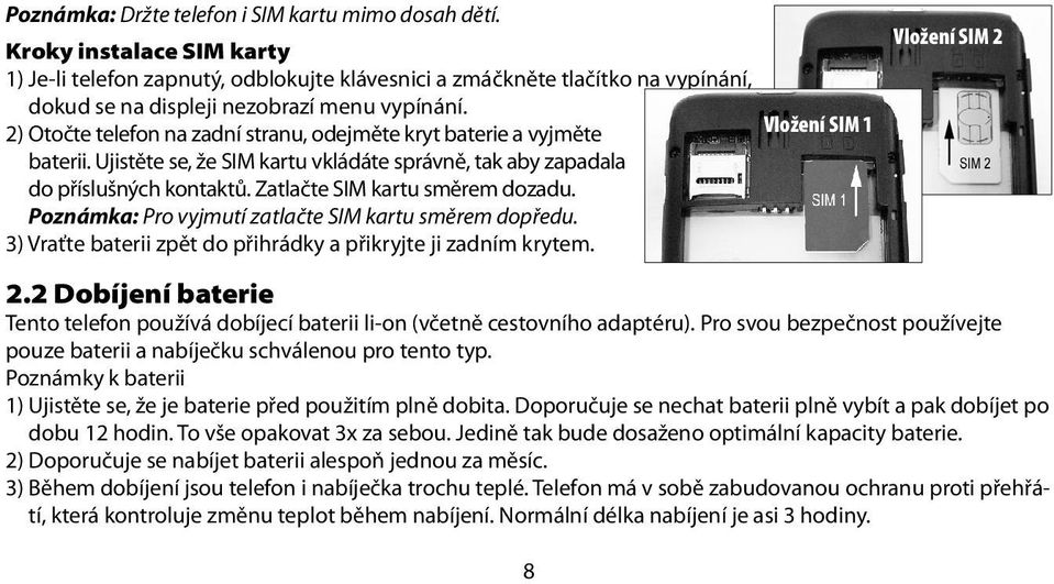 2) Otočte telefon na zadní stranu, odejměte kryt baterie a vyjměte Vložení SIM 1 baterii. Ujistěte se, že SIM kartu vkládáte správně, tak aby zapadala do příslušných kontaktů.