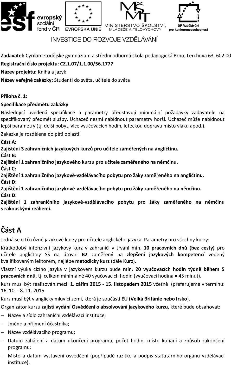 1: Specifikace předmětu zakázky Následující uvedená specifikace a parametry představují minimální požadavky zadavatele na specifikovaný předmět služby. Uchazeč nesmí nabídnout parametry horší.