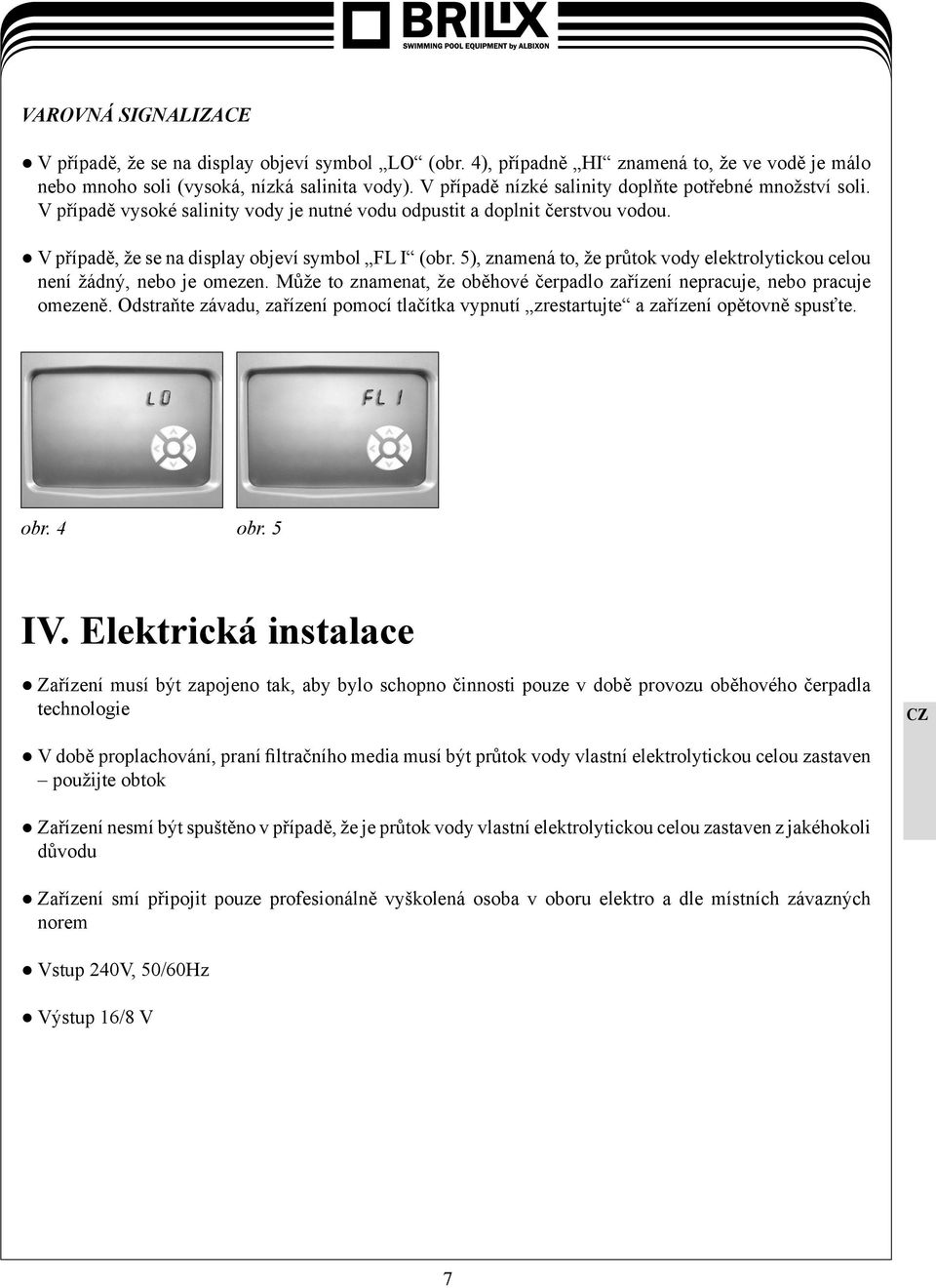 5), znamená to, že průtok vody elektrolytickou celou není žádný, nebo je omezen. Může to znamenat, že oběhové čerpadlo zařízení nepracuje, nebo pracuje omezeně.