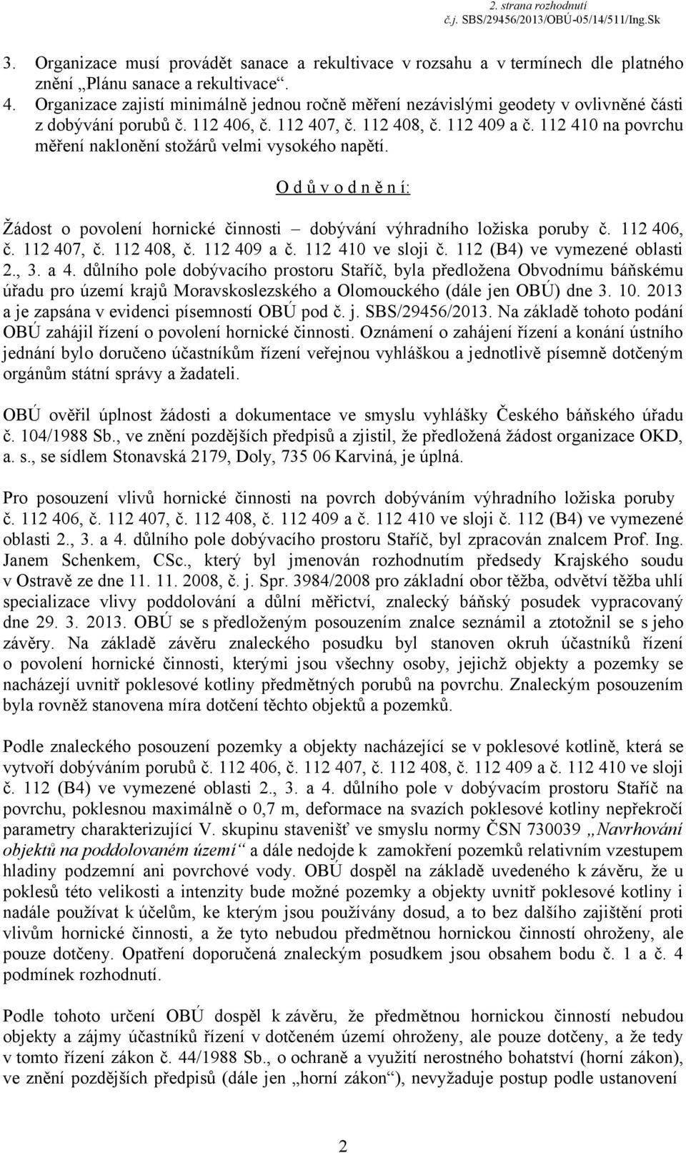 112 410 na povrchu měření naklonění stožárů velmi vysokého napětí. O d ů v o d n ě n í: Žádost o povolení hornické činnosti dobývání výhradního ložiska poruby č. 112 406, č. 112 407, č. 112 408, č.