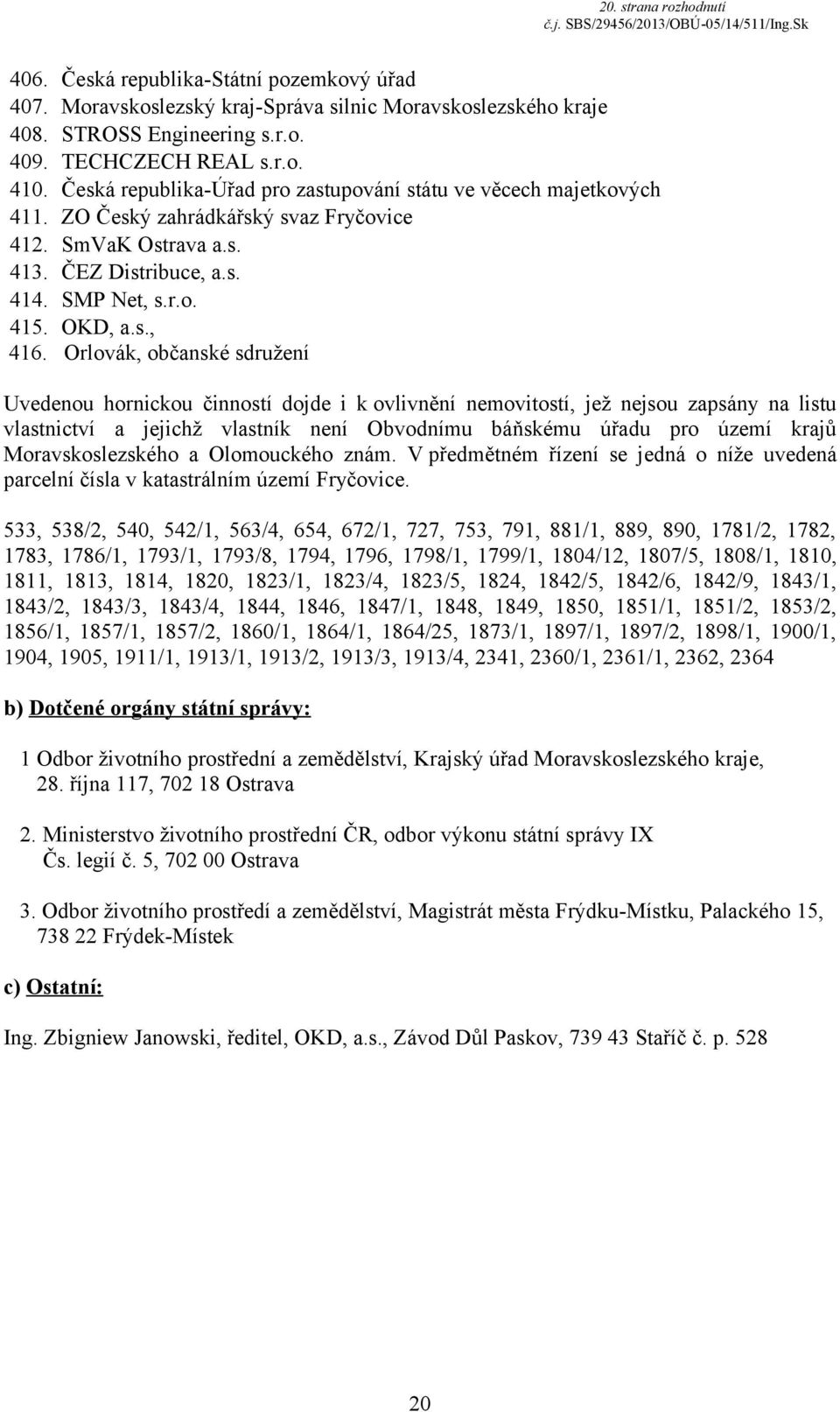 Orlovák, občanské sdružení Uvedenou hornickou činností dojde i k ovlivnění nemovitostí, jež nejsou zapsány na listu vlastnictví a jejichž vlastník není Obvodnímu báňskému úřadu pro území krajů