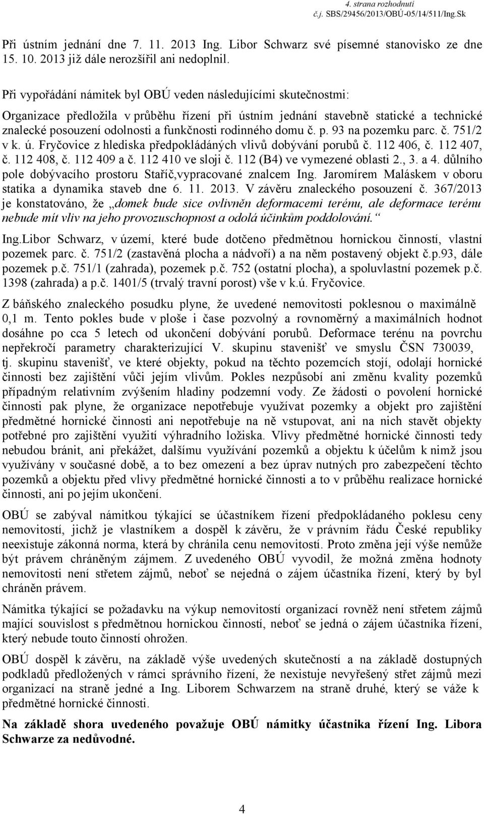rodinného domu č. p. 93 na pozemku parc. č. 751/2 v k. ú. Fryčovice z hlediska předpokládáných vlivů dobývání porubů č. 112 406, č. 112 407, č. 112 408, č. 112 409 a č. 112 410 ve sloji č.
