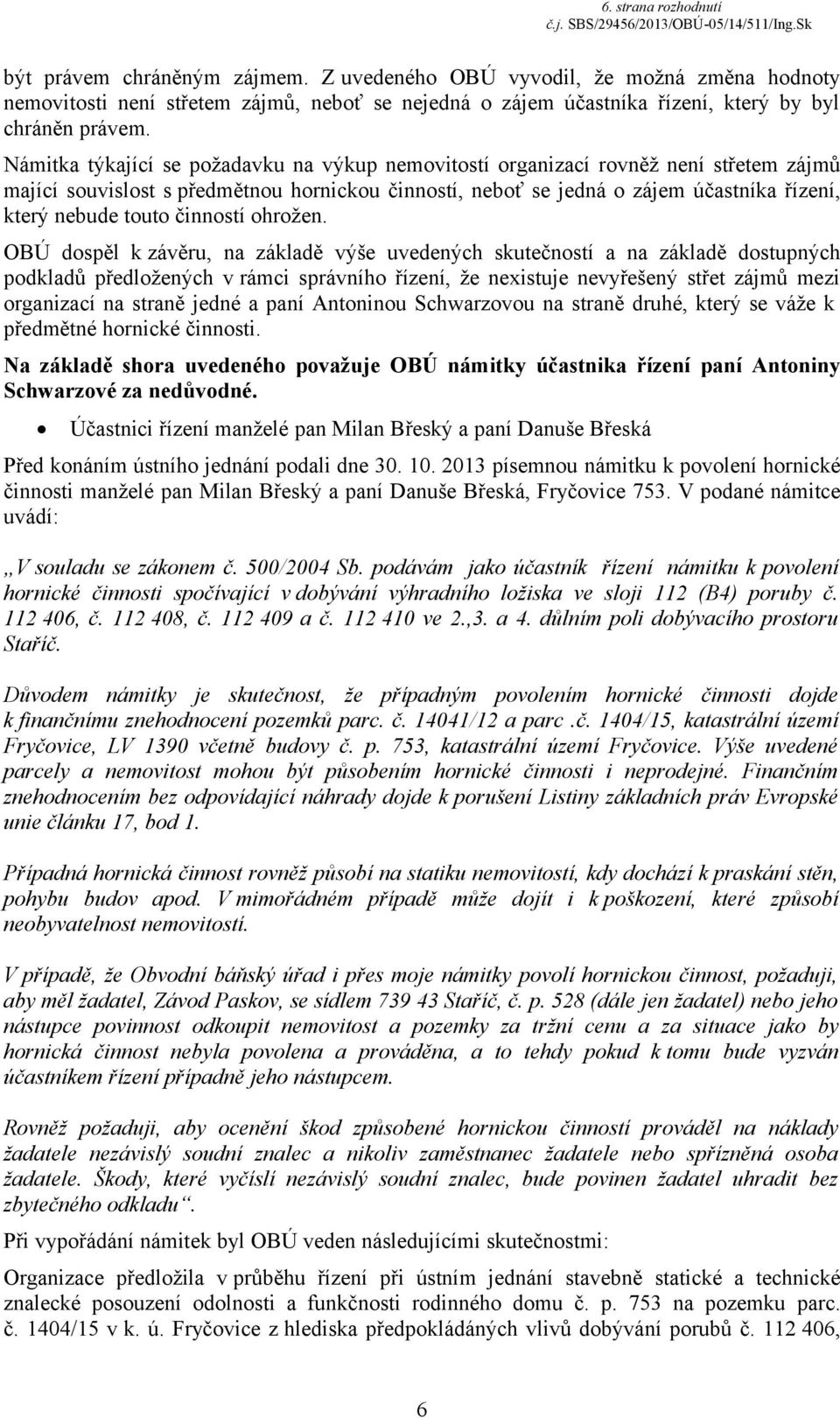 Námitka týkající se požadavku na výkup nemovitostí organizací rovněž není střetem zájmů mající souvislost s předmětnou hornickou činností, neboť se jedná o zájem účastníka řízení, který nebude touto