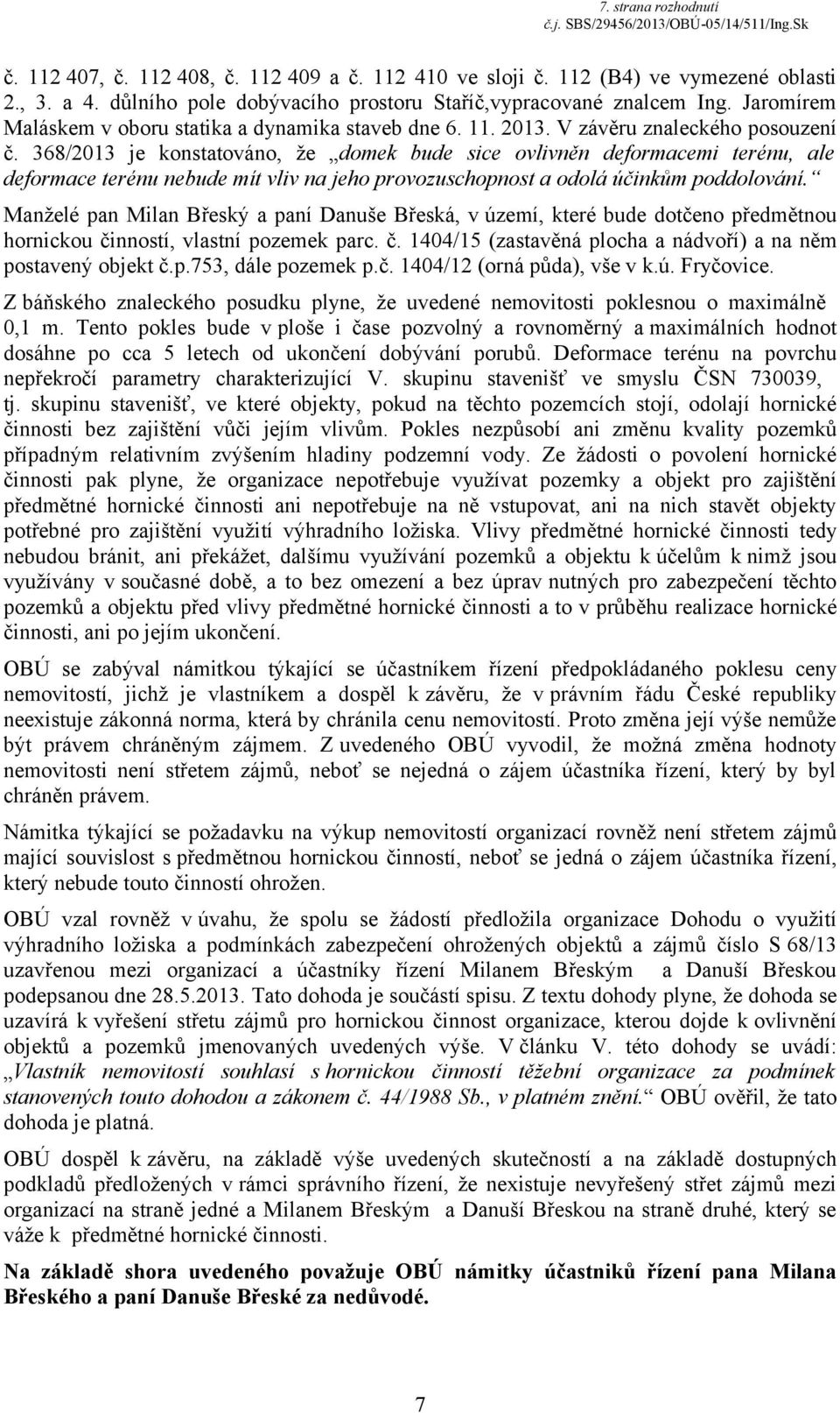 368/2013 je konstatováno, že domek bude sice ovlivněn deformacemi terénu, ale deformace terénu nebude mít vliv na jeho provozuschopnost a odolá účinkům poddolování.