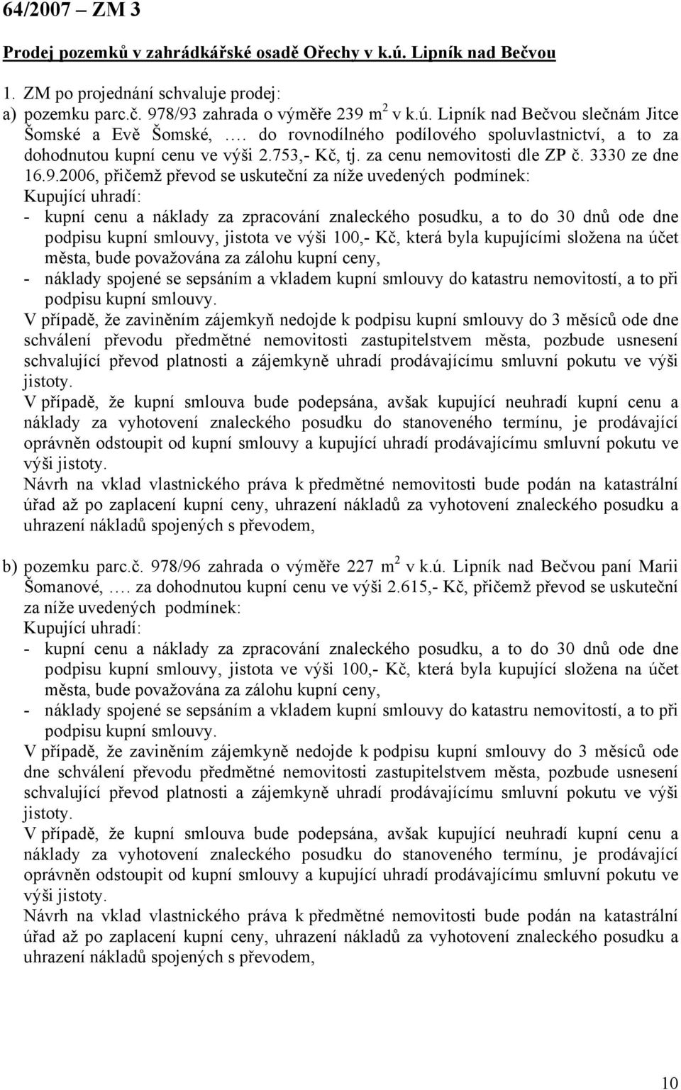 2006, přičemž převod se uskuteční za níže uvedených podmínek: Kupující uhradí: - kupní cenu a náklady za zpracování znaleckého posudku, a to do 30 dnů ode dne podpisu kupní smlouvy, jistota ve výši