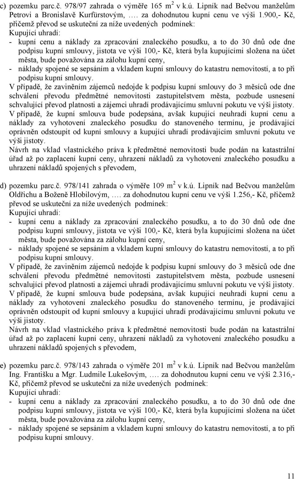 výši 100,- Kč, která byla kupujícími složena na účet města, bude považována za zálohu kupní ceny, - náklady spojené se sepsáním a vkladem kupní smlouvy do katastru nemovitostí, a to při podpisu kupní