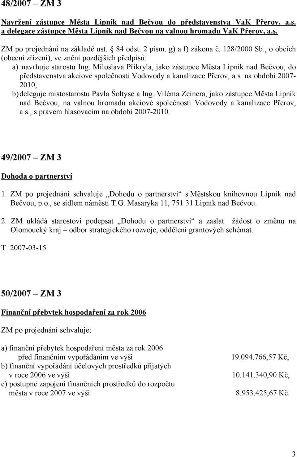 Miloslava Přikryla, jako zástupce Města Lipník nad Bečvou, do představenstva akciové společnosti Vodovody a kanalizace Přerov, a.s. na období 2007-2010, b) deleguje místostarostu Pavla Šoltyse a Ing.