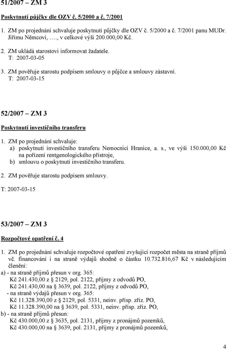 T: 2007-03-15 52/2007 ZM 3 Poskytnutí investičního transferu 1. ZM po projednání schvaluje: a) poskytnutí investičního transferu Nemocnici Hranice, a. s., ve výši 150.