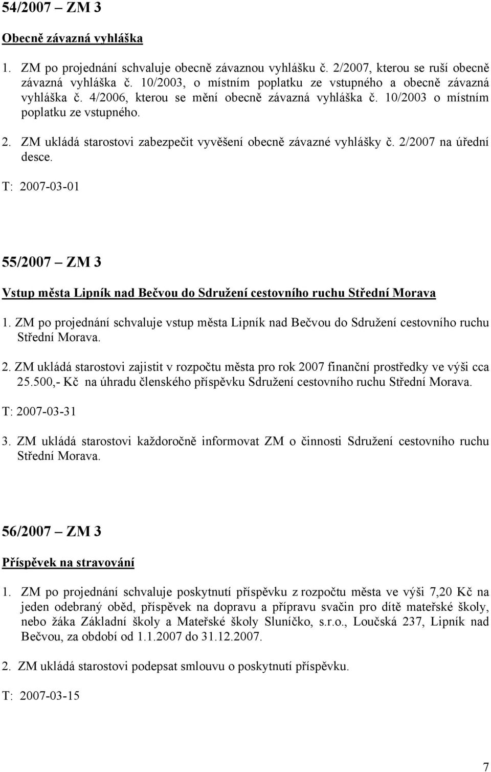 ZM ukládá starostovi zabezpečit vyvěšení obecně závazné vyhlášky č. 2/2007 na úřední desce. T: 2007-03-01 55/2007 ZM 3 Vstup města Lipník nad Bečvou do Sdružení cestovního ruchu Střední Morava 1.