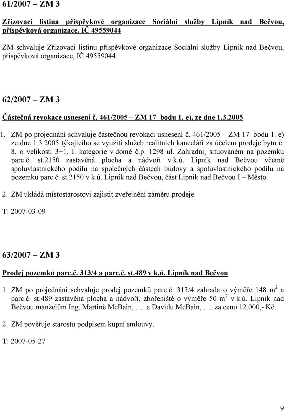 ZM po projednání schvaluje částečnou revokaci usnesení č. 461/2005 ZM 17 bodu 1. e) ze dne 1.3.2005 týkajícího se využití služeb realitních kanceláří za účelem prodeje bytu č. 8, o velikosti 3+1, I.