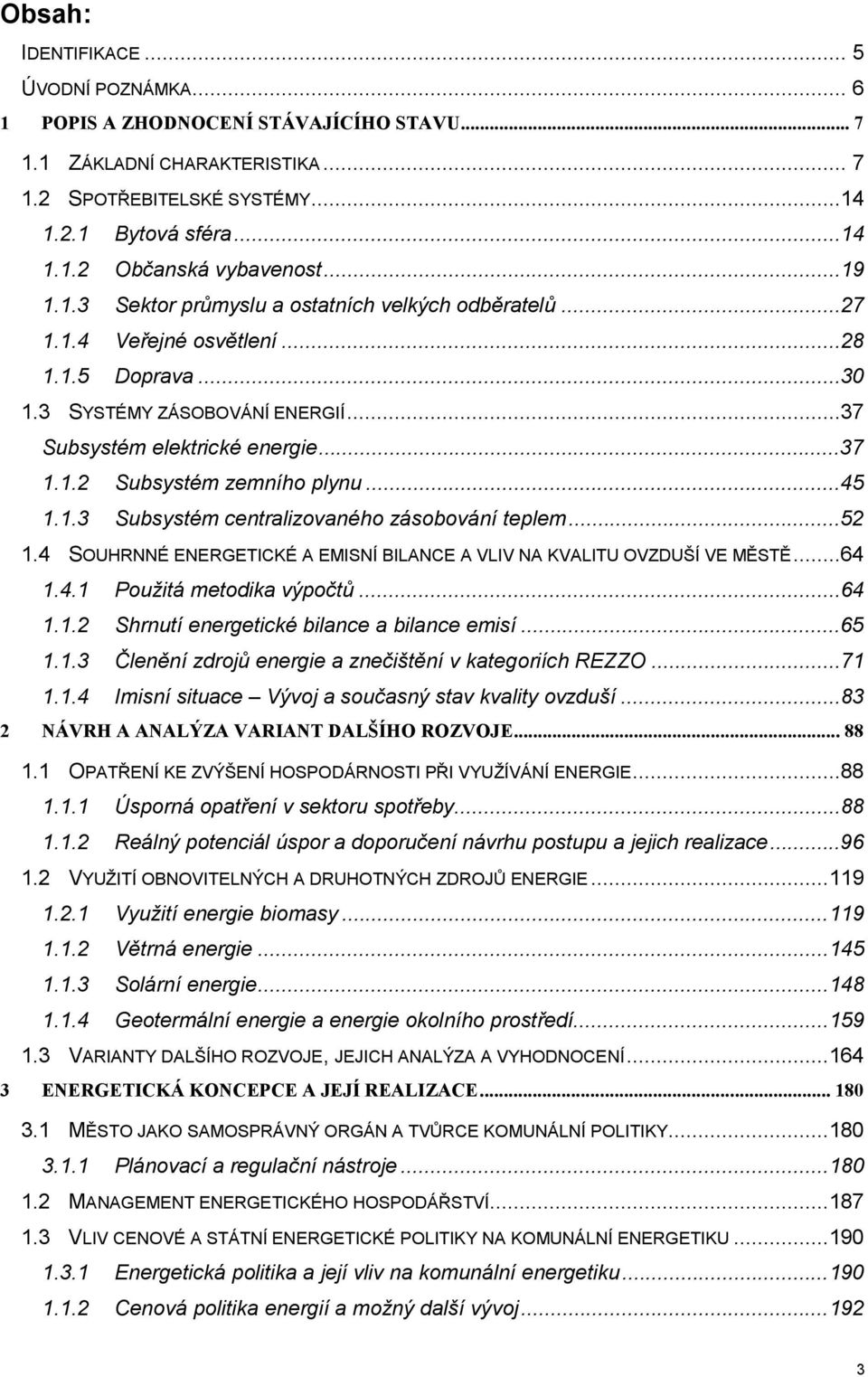 ..45 1.1.3 Subsystém centralizovaného zásobování teplem...52 1.4 SOUHRNNÉ ENERGETICKÉ A EMISNÍ BILANCE A VLIV NA KVALITU OVZDUŠÍ VE MĚSTĚ...64 1.4.1 Použitá metodika výpočtů...64 1.1.2 Shrnutí energetické bilance a bilance emisí.