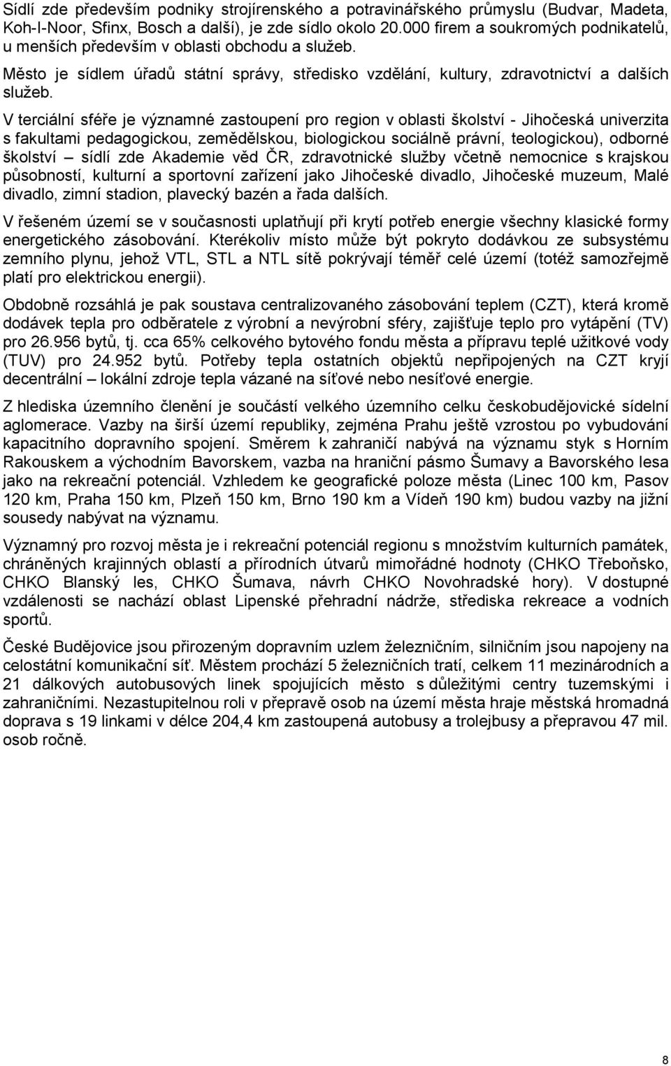 V terciální sféře je významné zastoupení pro region v oblasti školství - Jihočeská univerzita s fakultami pedagogickou, zemědělskou, biologickou sociálně právní, teologickou), odborné školství sídlí