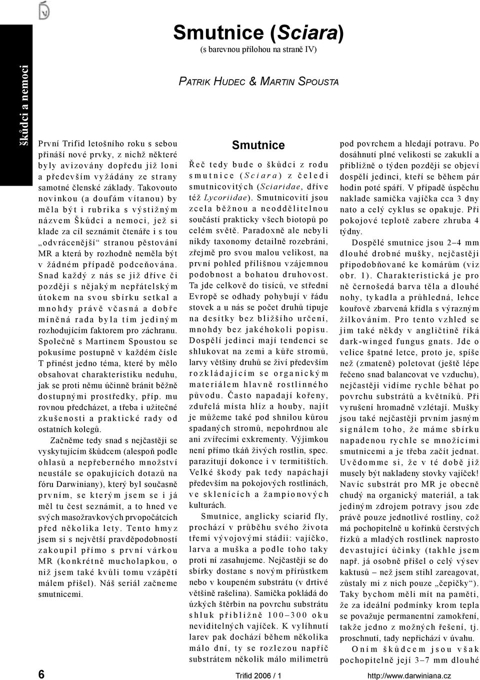 Takovouto novinkou (a doufám vítanou) by m ě l a b ý t i r u b r i k a s v ý s t i ž n ý m n á z v e m Š k ů d c i a n e m o c i, j e ž s i klade za cíl seznámit čtenáře i s tou odvrácenější stranou