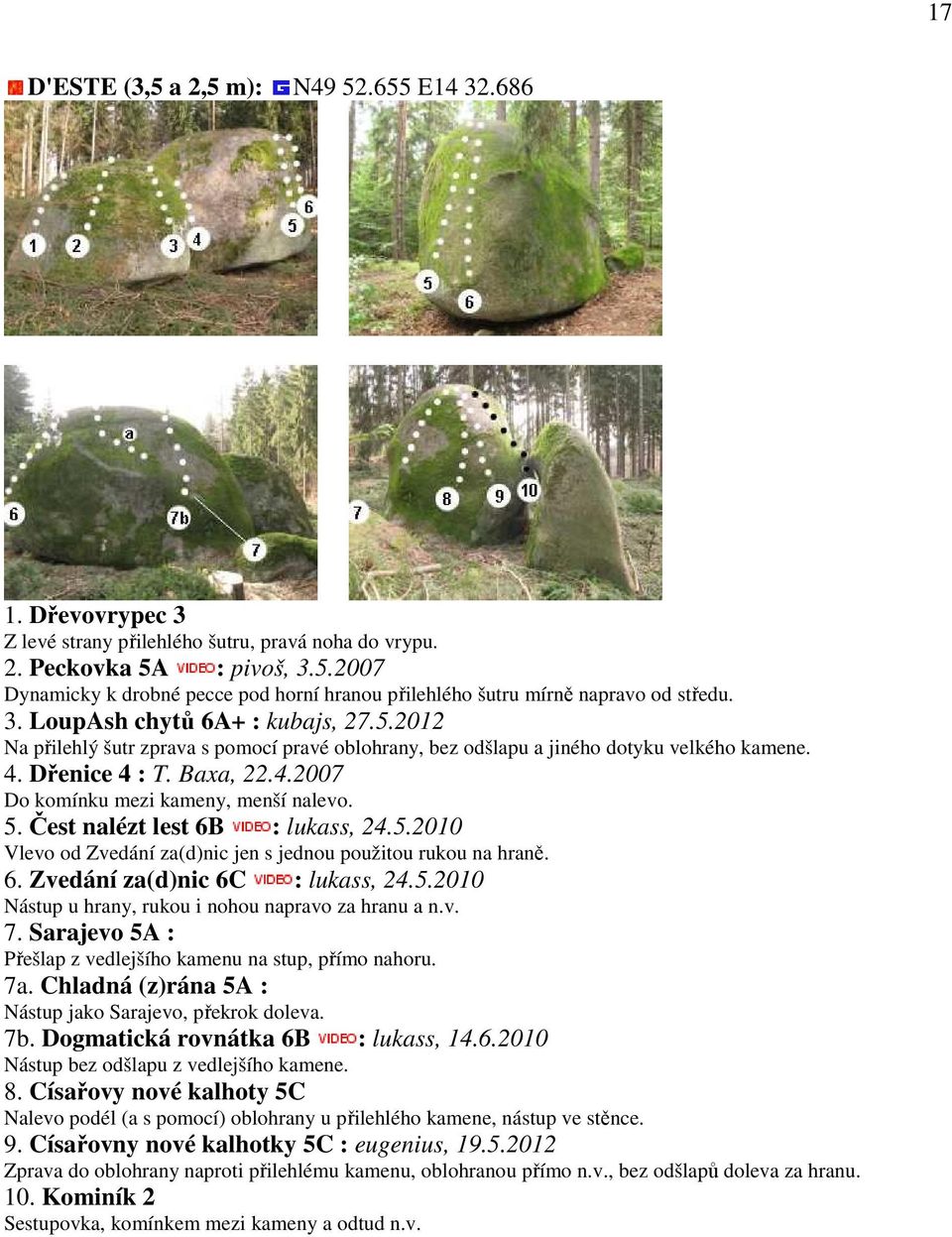 5. Čest nalézt lest 6B : lukass, 24.5.2010 Vlevo od Zvedání za(d)nic jen s jednou použitou rukou na hraně. 6. Zvedání za(d)nic 6C : lukass, 24.5.2010 Nástup u hrany, rukou i nohou napravo za hranu a n.