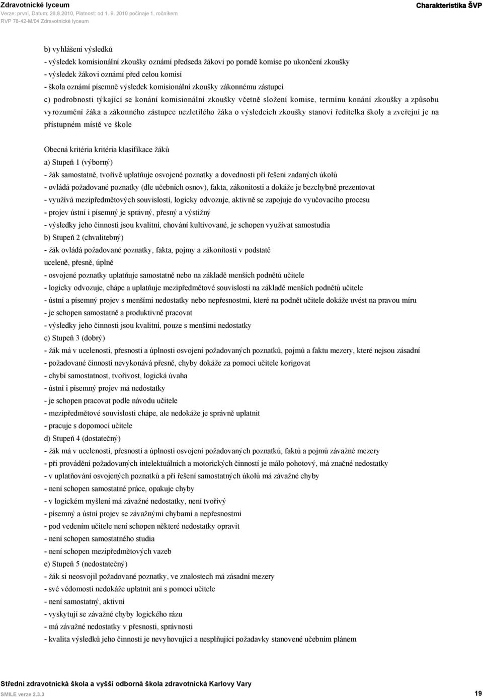 nezletilého žáka o výsledcích zkoušky stanoví ředitelka školy a zveřejní je na přístupném místě ve škole Obecná kritéria kritéria klasifikace žáků a) Stupeň 1 (výborný) - žák samostatně, tvořivě