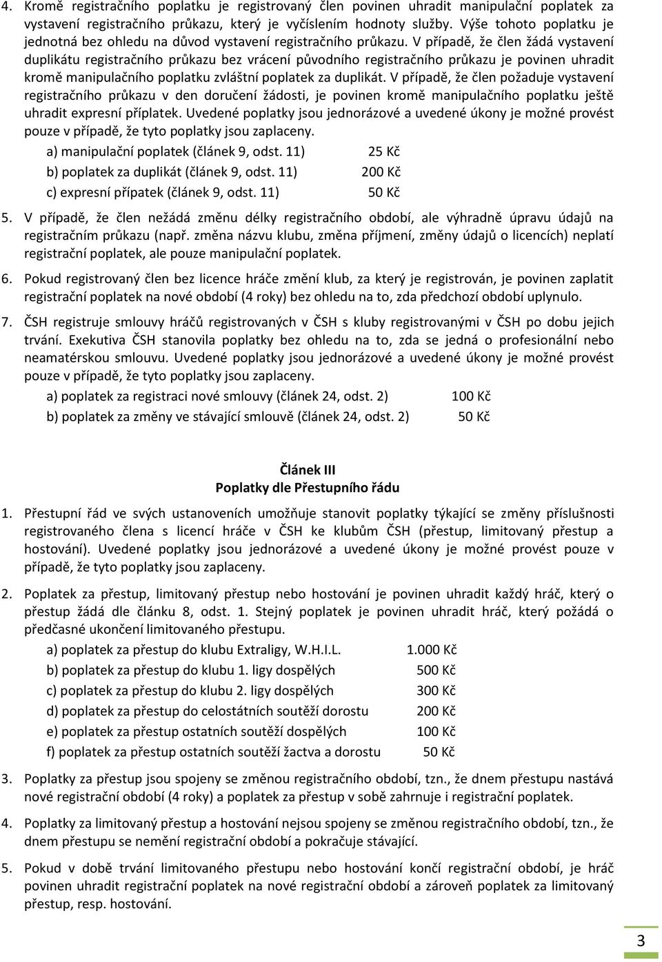V případě, že člen žádá vystavení duplikátu registračního průkazu bez vrácení původního registračního průkazu je povinen uhradit kromě manipulačního poplatku zvláštní poplatek za duplikát.