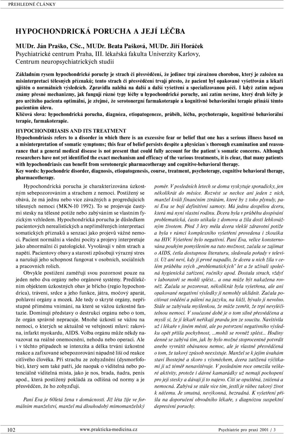 misinterpretaci tělesných příznaků; tento strach či přesvědčení trvají přesto, že pacient byl opakovaně vyšetřován a lékaři ujištěn o normálních výsledcích.