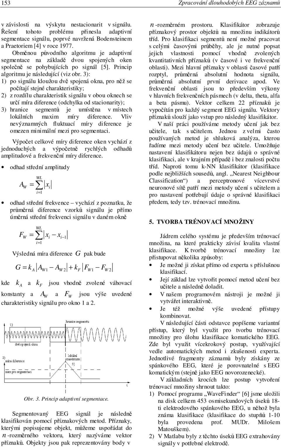 Obmnou pvodního algoritmu je adaptivní segmentace na základ dvou spojených oken spolen se pohybujících po signál [5]. Princip algoritmu je následující (viz obr.