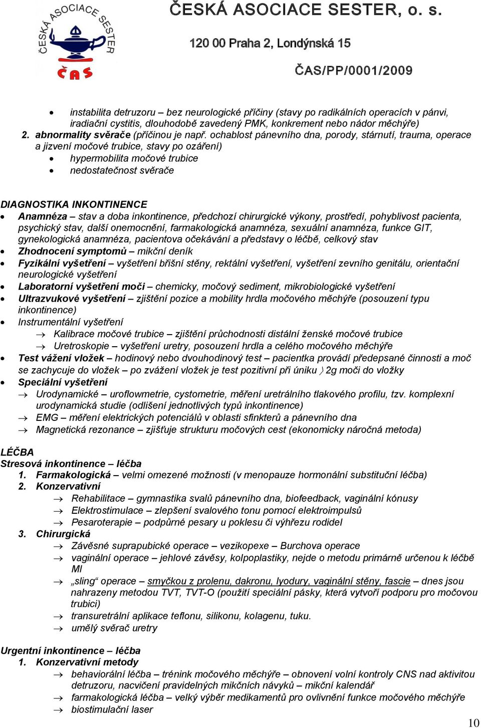 ochablost pánevního dna, porody, stárnutí, trauma, operace a jizvení močové trubice, stavy po ozáření) VERZE K PŘIPOMÍNKÁM hypermobilita močové trubice nedostatečnost svěrače DIAGNOSTIKA INKONTINENCE