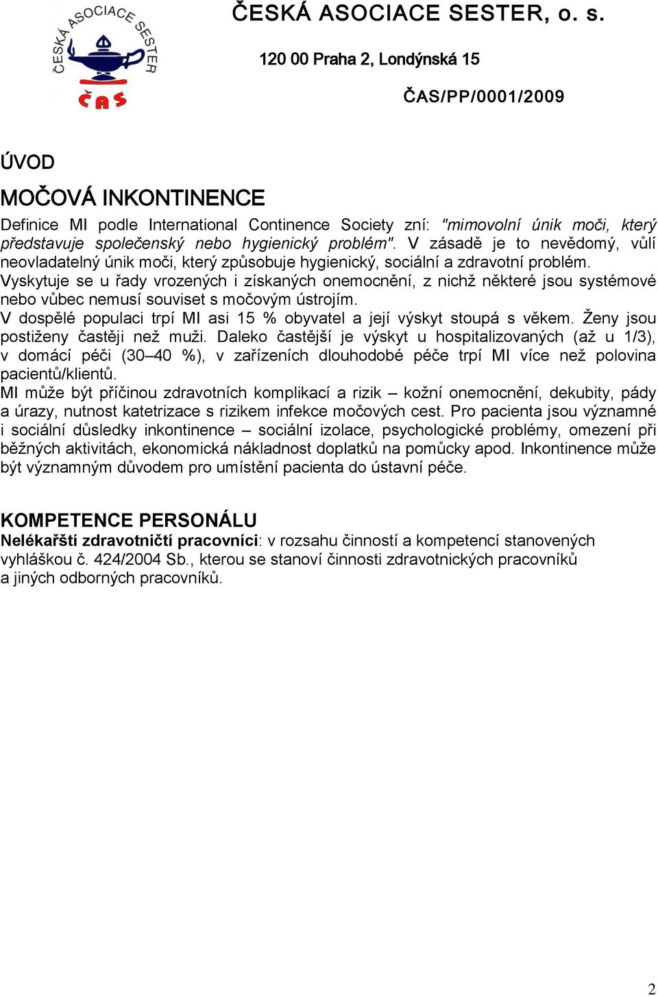 Vyskytuje se u řady vrozených i získaných onemocnění, z nichž některé jsou systémové nebo vůbec nemusí souviset s močovým ústrojím.