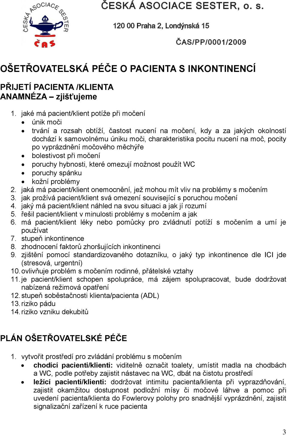 pocity po vyprázdnění močového měchýře bolestivost při močení poruchy hybnosti, které omezují možnost použít WC poruchy spánku kožní problémy 2.