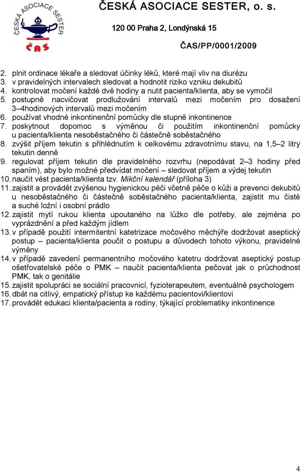 postupně nacvičovat prodlužování intervalů VERZE mezi K PŘIPOMÍNKÁM močením pro dosažení 3 4hodinových intervalů mezi močením 6. používat vhodné inkontinenční pomůcky dle stupně inkontinence 7.
