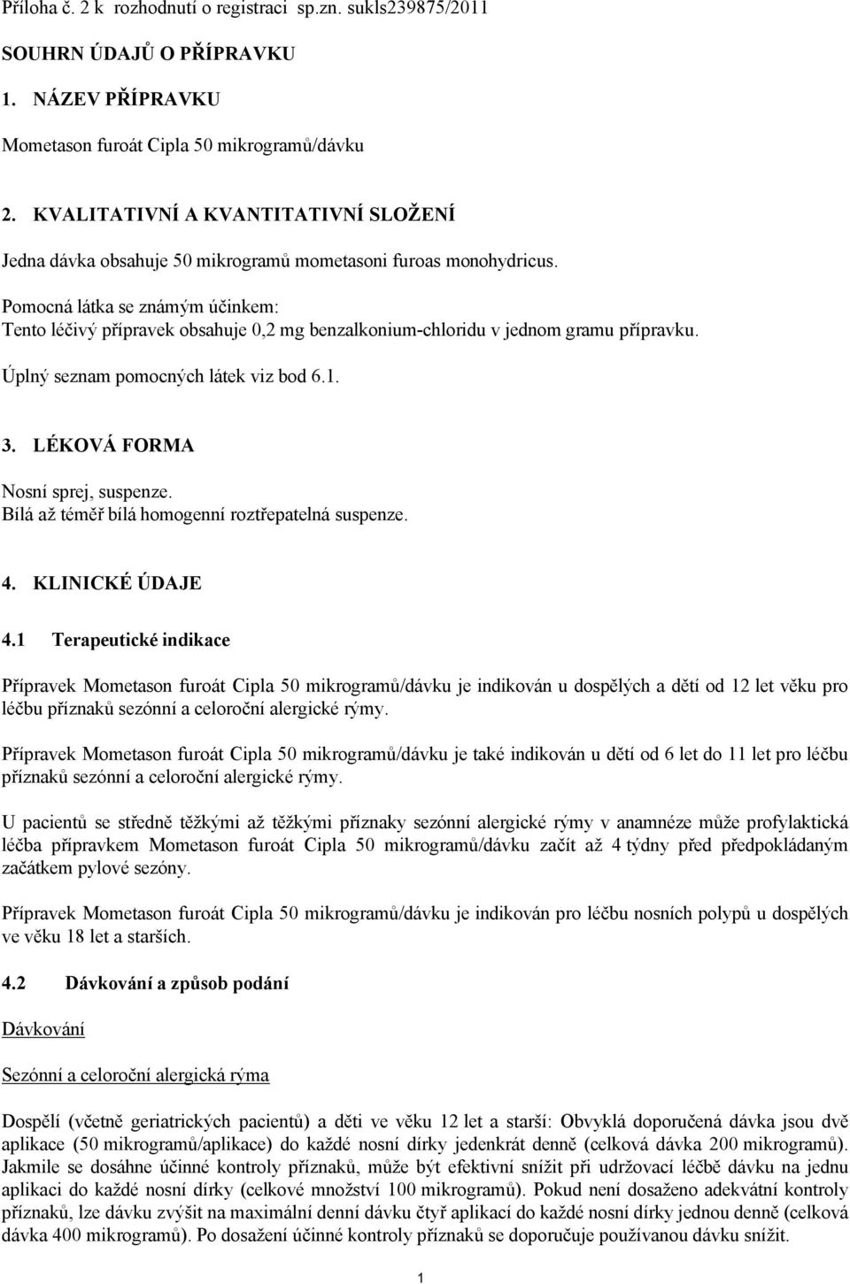 Pomocná látka se známým účinkem: Tento léčivý přípravek obsahuje 0,2 mg benzalkonium-chloridu v jednom gramu přípravku. Úplný seznam pomocných látek viz bod 6.1. 3. LÉKOVÁ FORMA Nosní sprej, suspenze.