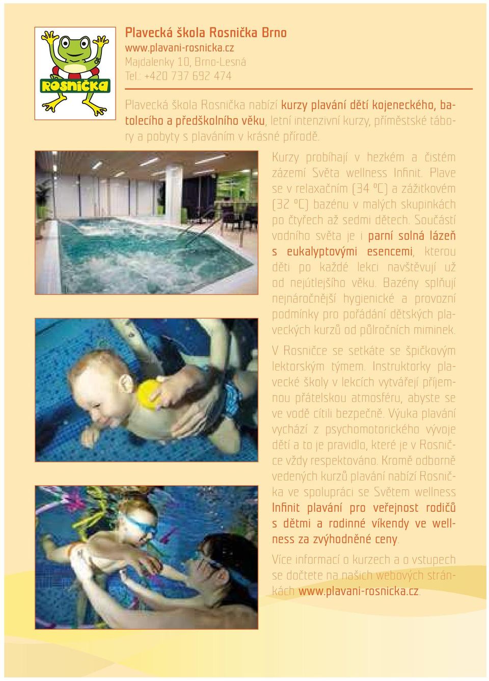Kurzy probíhají v hezkém a čistém zázemí Světa wellness Infinit. Plave se v relaxačním (34 C) a zážitkovém (32 C) bazénu v malých skupinkách po čtyřech až sedmi dětech.