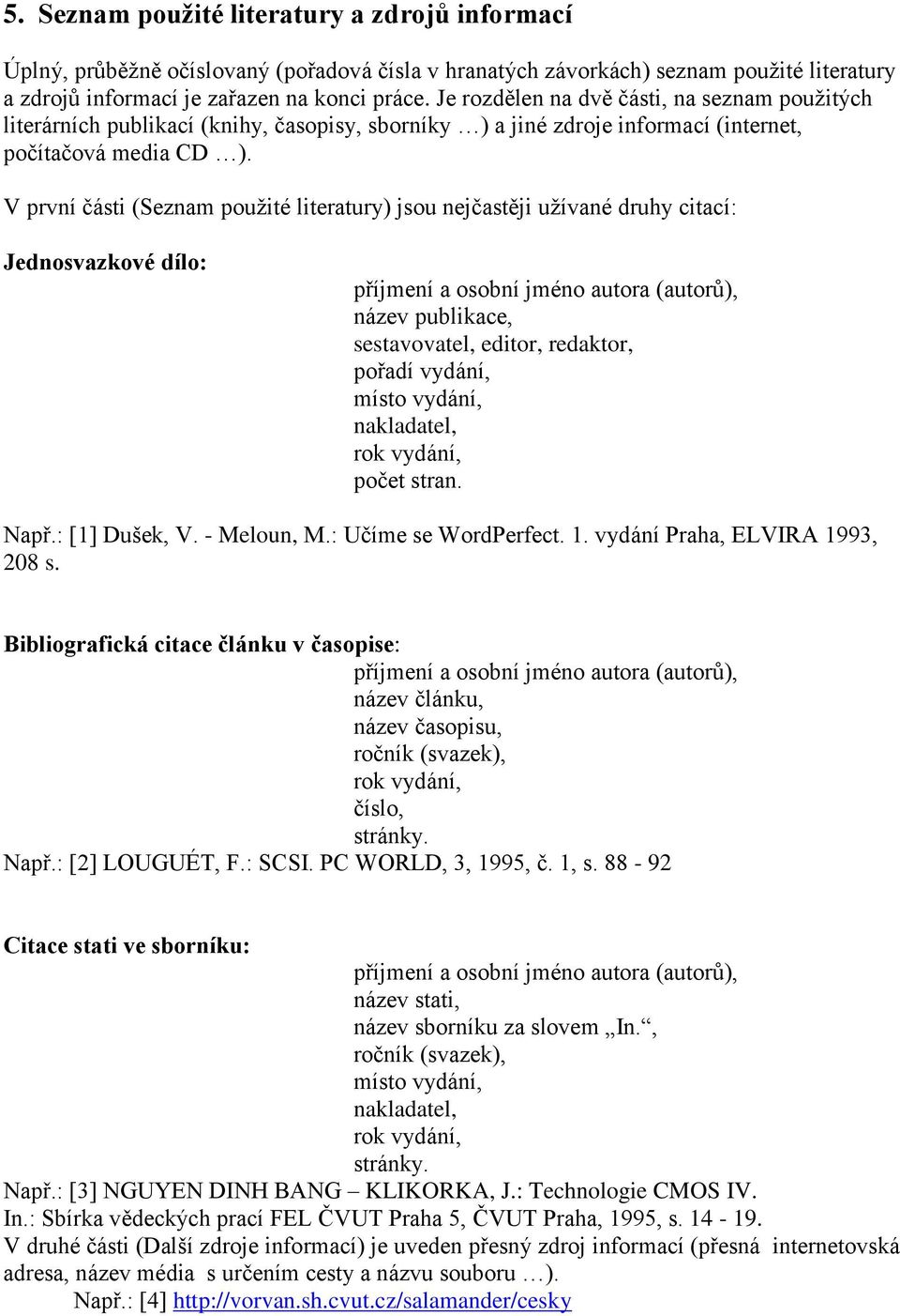 V první části (Seznam použité literatury) jsou nejčastěji užívané druhy citací: Jednosvazkové dílo: příjmení a osobní jméno autora (autorů), název publikace, sestavovatel, editor, redaktor, pořadí