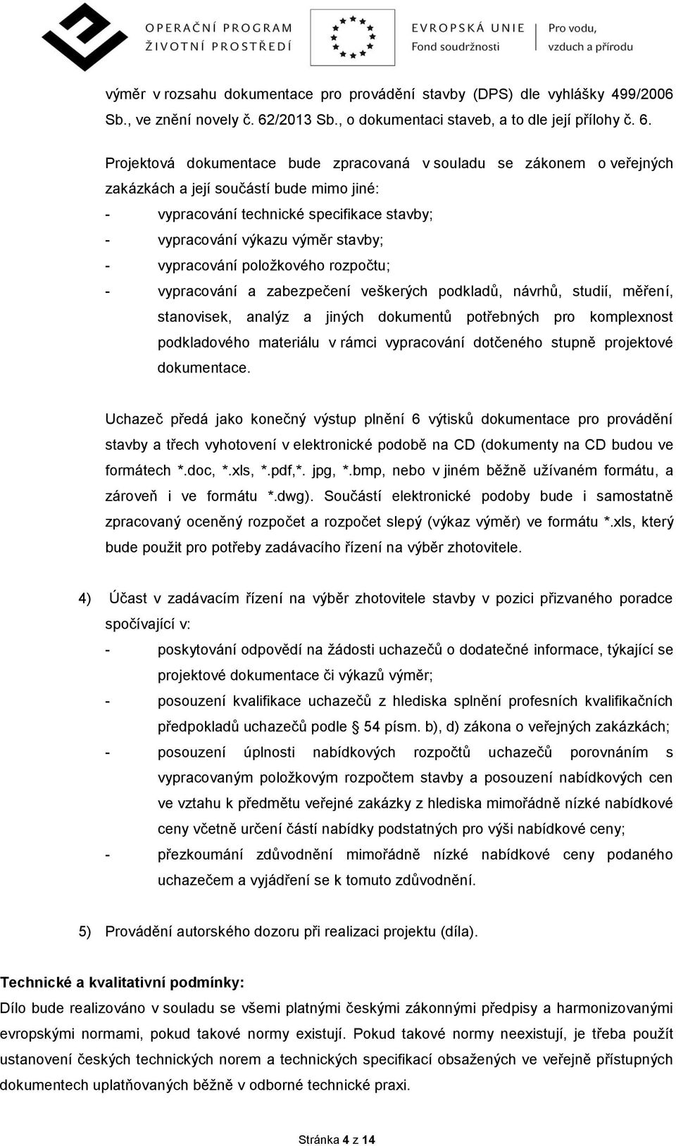 Projektová dokumentace bude zpracovaná v souladu se zákonem o veřejných zakázkách a její součástí bude mimo jiné: - vypracování technické specifikace stavby; - vypracování výkazu výměr stavby; -