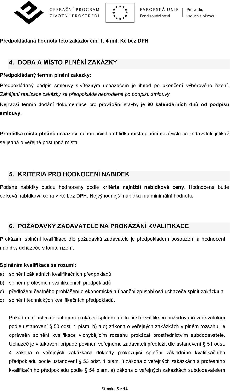 Prohlídka místa plnění: uchazeči mohou učinit prohlídku místa plnění nezávisle na zadavateli, jelikož se jedná o veřejně přístupná místa. 5.