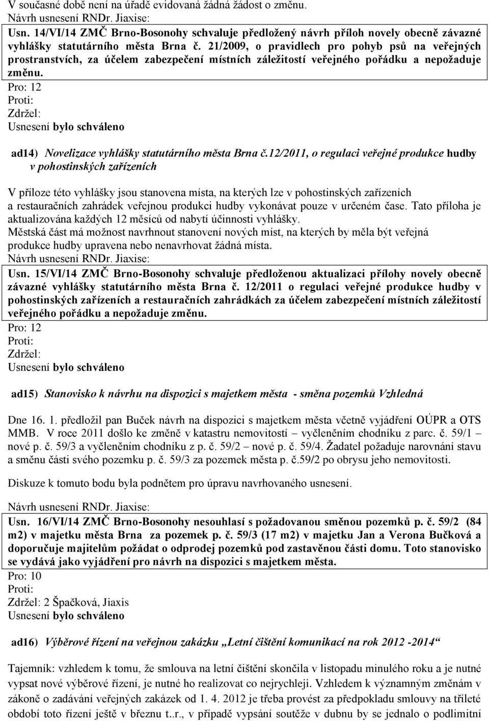12/2011, o regulaci veřejné produkce hudby v pohostinských zařízeních V příloze této vyhlášky jsou stanovena místa, na kterých lze v pohostinských zařízeních a restauračních zahrádek veřejnou