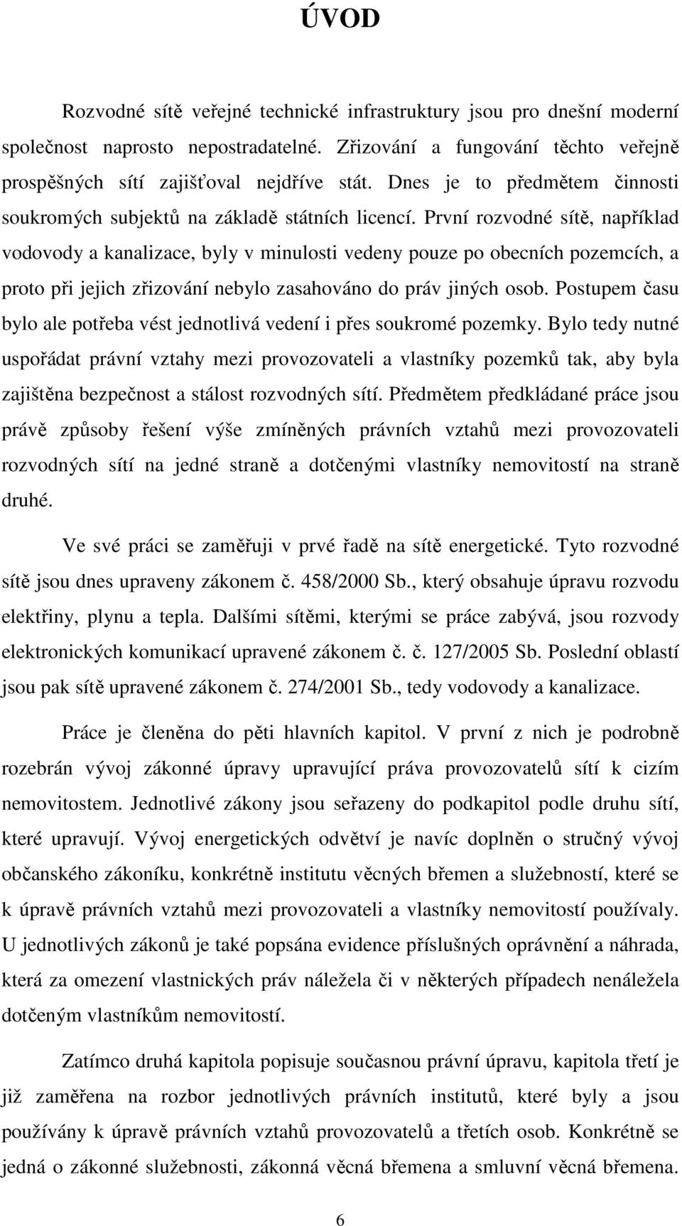 První rozvodné sítě, například vodovody a kanalizace, byly v minulosti vedeny pouze po obecních pozemcích, a proto při jejich zřizování nebylo zasahováno do práv jiných osob.