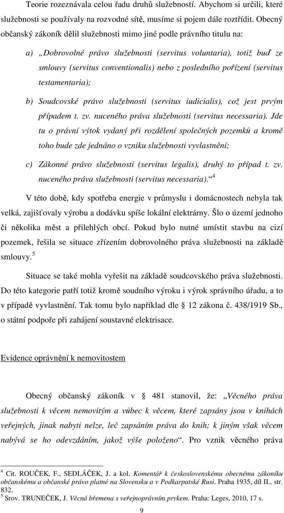 pořízení (servitus testamentaria); b) Soudcovské právo služebnosti (servitus iudicialis), což jest prvým případem t. zv. nuceného práva služebnosti (servitus necessaria).