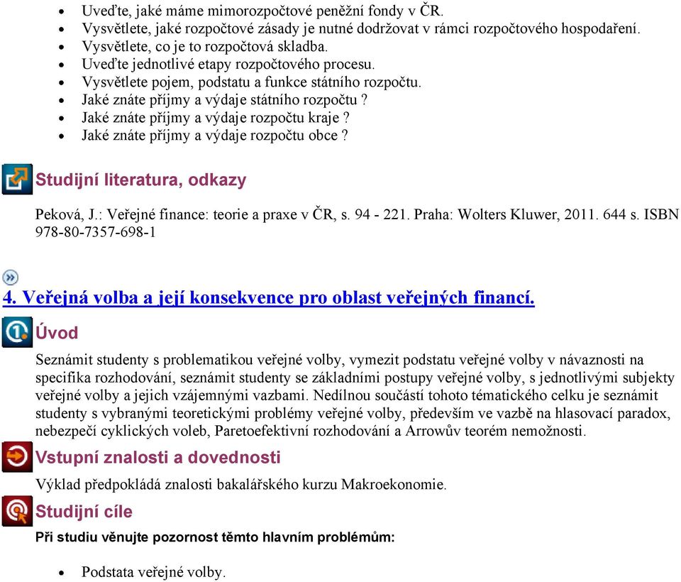 Jaké znáte příjmy a výdaje rozpočtu obce? Studijní literatura, odkazy Peková, J.: Veřejné finance: teorie a praxe v ČR, s. 94-221. Praha: Wolters Kluwer, 2011. 644 s. ISBN 978-80-7357-698-1 4.