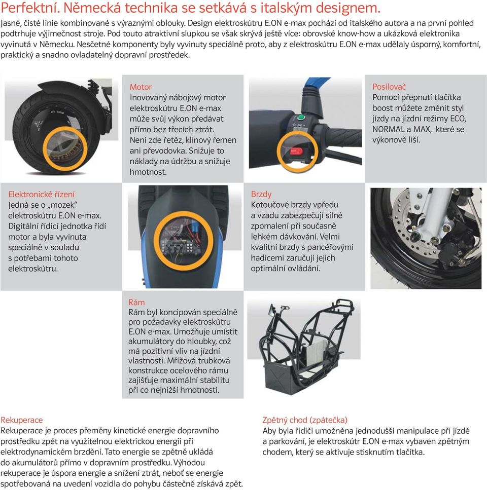 Pod touto atraktivní slupkou se však skrývá ještě více: obrovské know-how a ukázková elektronika vyvinutá v Německu. Nesčetné komponenty byly vyvinuty speciálně proto, aby z elektroskútru E.