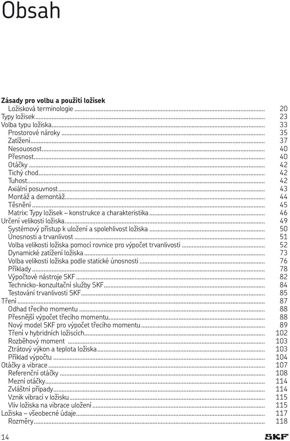 .. 49 Systémový přístup k uložení a spolehlivost ložiska... 50 Únosnosti a trvanlivost... 51 Volba velikosti ložiska pomocí rovnice pro výpočet trvanlivosti... 52 Dynamické zatížení ložiska.