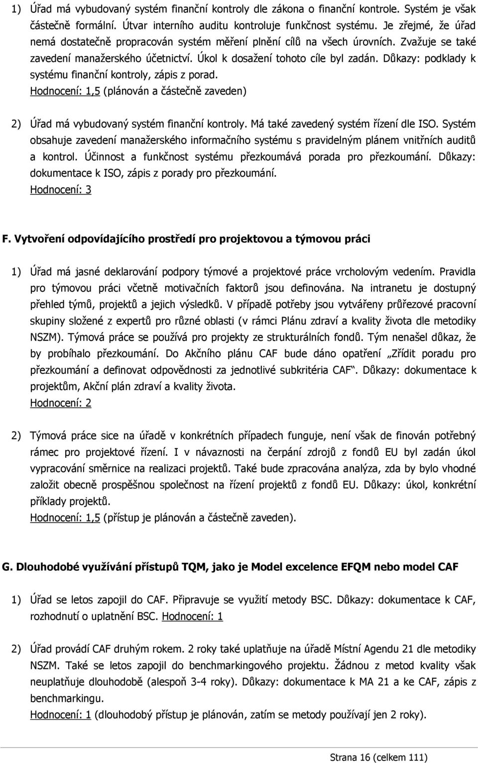 Důkazy: podklady k systému finanční kontroly, zápis z porad. Hodnocení: 1,5 (plánován a částečně zaveden) 2) Úřad má vybudovaný systém finanční kontroly. Má také zavedený systém řízení dle ISO.