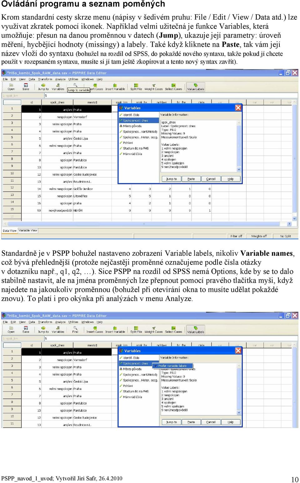 Také když kliknete na Paste, tak vám její název vloží do syntaxu (bohužel na rozdíl od SPSS, do pokaždé nového syntaxu, takže pokud jí chcete použít v rozepsaném syntaxu, musíte si jí tam ještě